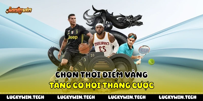 Chọn thời điểm vàng tăng cơ hội thắng cược