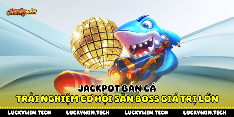 Jackpot Bắn Cá - Trải Nghiệm Cơ Hội Săn Boss Giá Trị lớn